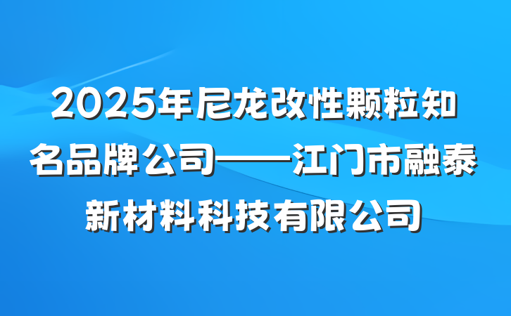 2025年尼龙改性颗粒知名品牌公司——江门市融泰新材料科技有限公司
