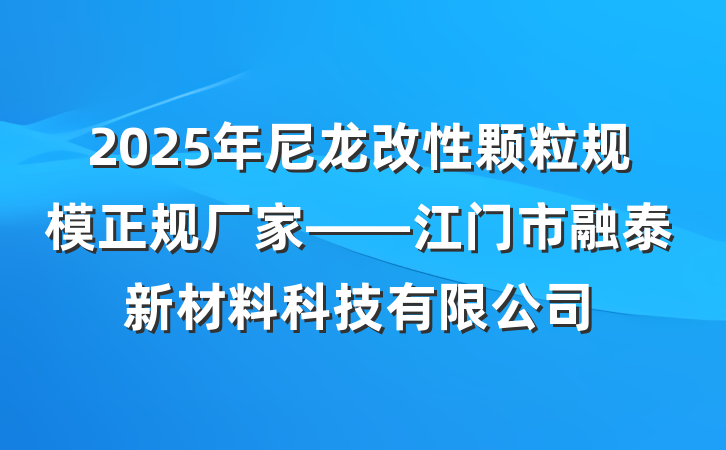 2025年尼龙改性颗粒规模正规厂家——江门市融泰新材料科技有限公司