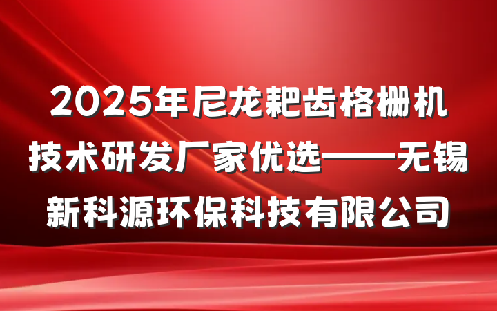 2025年尼龙耙齿格栅机技术研发厂家优选——无锡新科源环保科技有限公司