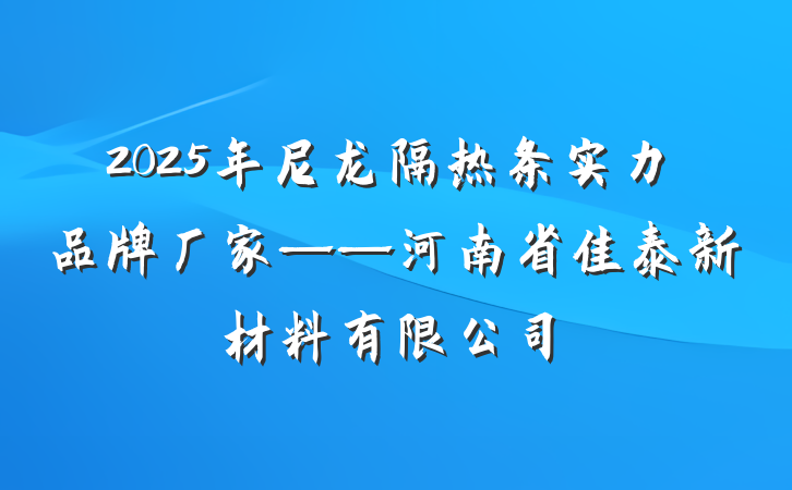 2025年尼龙隔热条实力品牌厂家——河南省佳泰新材料有限公司