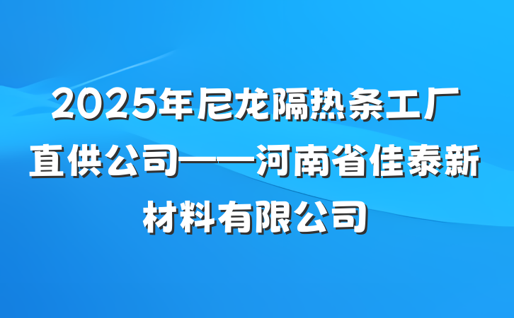 2025年尼龙隔热条工厂直供公司——河南省佳泰新材料有限公司