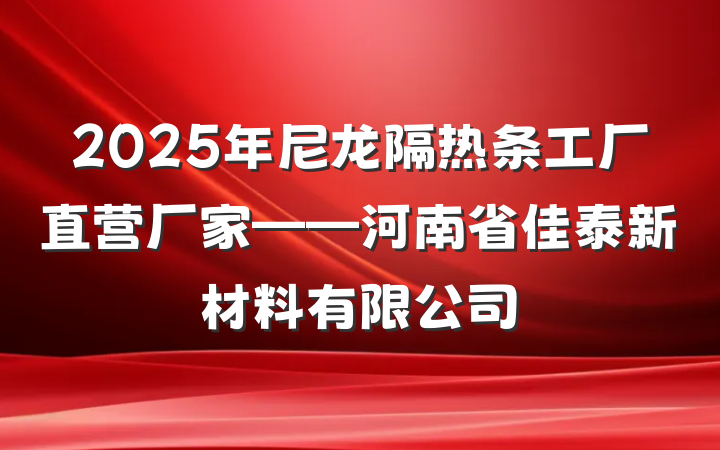 2025年尼龙隔热条工厂直营厂家——河南省佳泰新材料有限公司