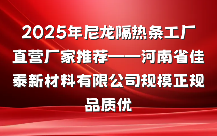 2025年尼龙隔热条工厂直营厂家推荐——河南省佳泰新材料有限公司规模正规品质优