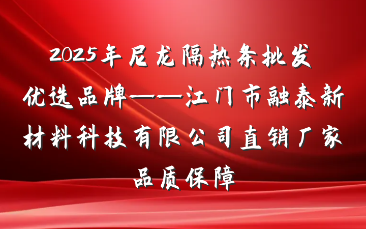 2025年尼龙隔热条批发优选品牌——江门市融泰新材料科技有限公司直销厂家品质保障