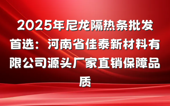 2025年尼龙隔热条批发首选:河南省佳泰新材料有限公司源头厂家直销保障品质