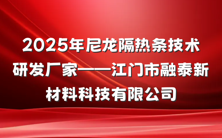 2025年尼龙隔热条技术研发厂家——江门市融泰新材料科技有限公司