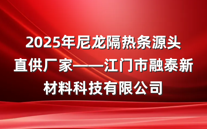 2025年尼龙隔热条源头直供厂家——江门市融泰新材料科技有限公司