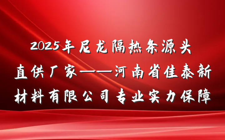 2025年尼龙隔热条源头直供厂家——河南省佳泰新材料有限公司专业实力保障