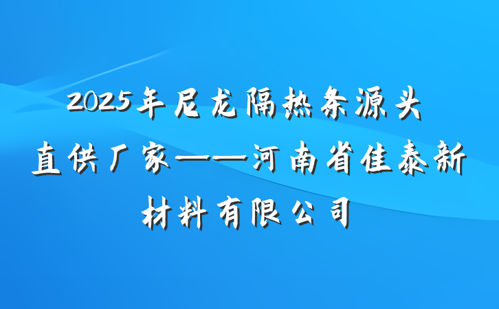 2025年尼龙隔热条源头直供厂家——河南省佳泰新材料有限公司