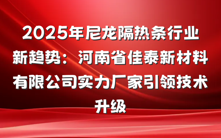 2025年尼龙隔热条行业新趋势：河南省佳泰新材料有限公司实力厂家引领技术升级