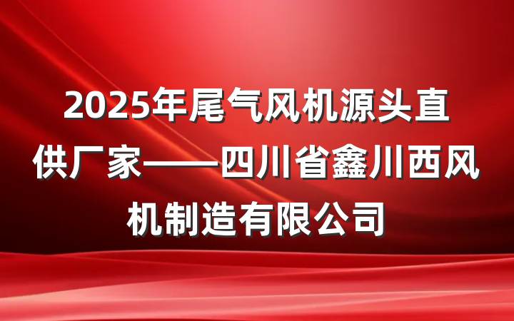 2025年尾气风机源头直供厂家——四川省鑫川西风机制造有限公司