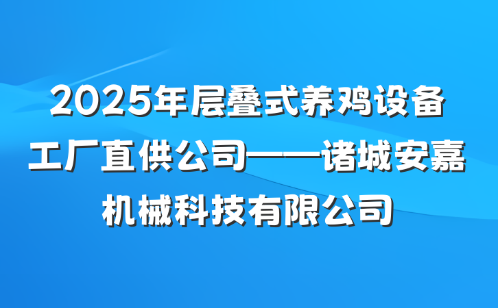2025年层叠式养鸡设备工厂直供公司——诸城安嘉机械科技有限公司