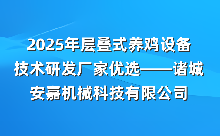 2025年层叠式养鸡设备技术研发厂家优选——诸城安嘉机械科技有限公司