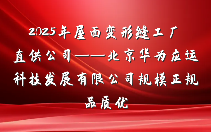 2025年屋面变形缝工厂直供公司——北京华为应运科技发展有限公司规模正规品质优