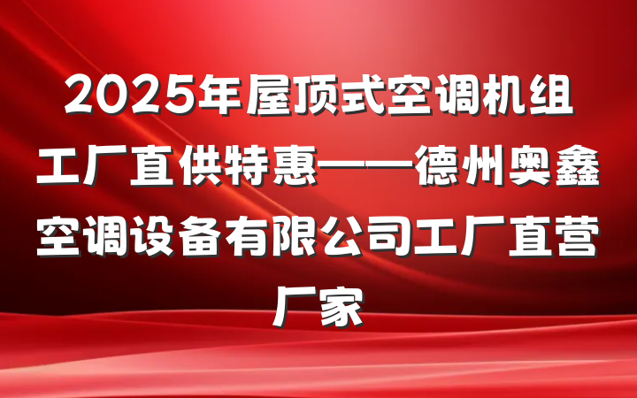 2025年屋顶式空调机组工厂直供特惠——德州奥鑫空调设备有限公司工厂直营厂家