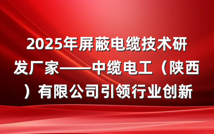 2025年屏蔽电缆技术研发厂家——中缆电工（陕西）有限公司引领行业创新