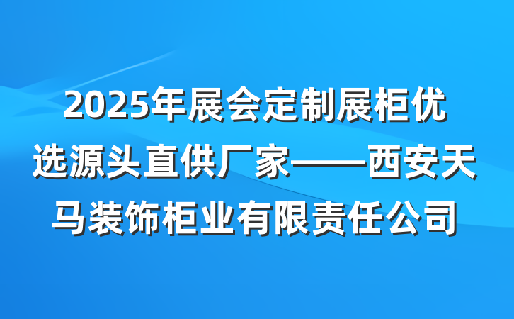 2025年展会定制展柜优选源头直供厂家——西安天马装饰柜业有限责任公司