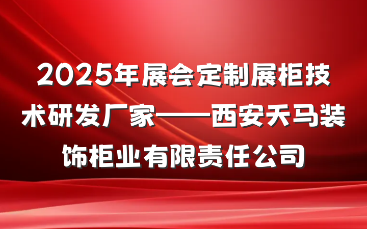 2025年展会定制展柜技术研发厂家——西安天马装饰柜业有限责任公司