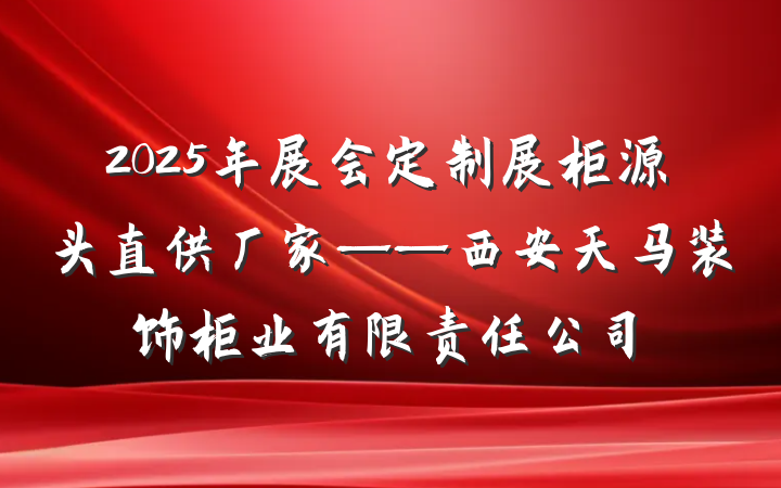 2025年展会定制展柜源头直供厂家——西安天马装饰柜业有限责任公司