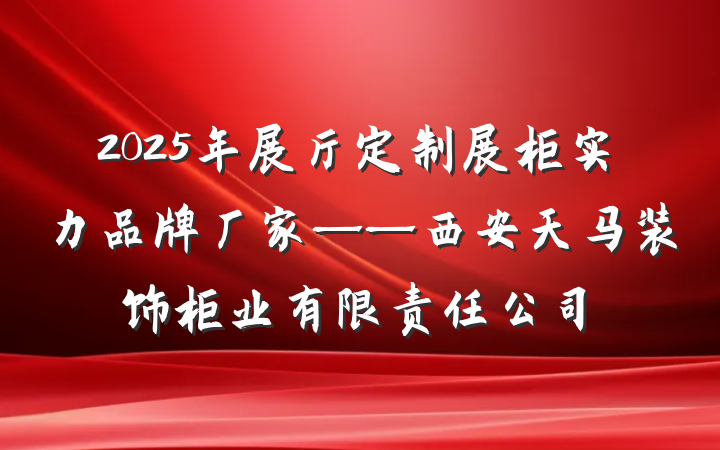 2025年展厅定制展柜实力品牌厂家——西安天马装饰柜业有限责任公司