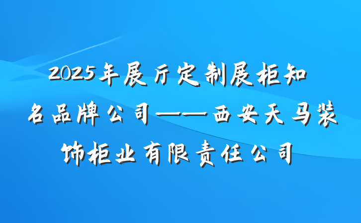 2025年展厅定制展柜知名品牌公司——西安天马装饰柜业有限责任公司