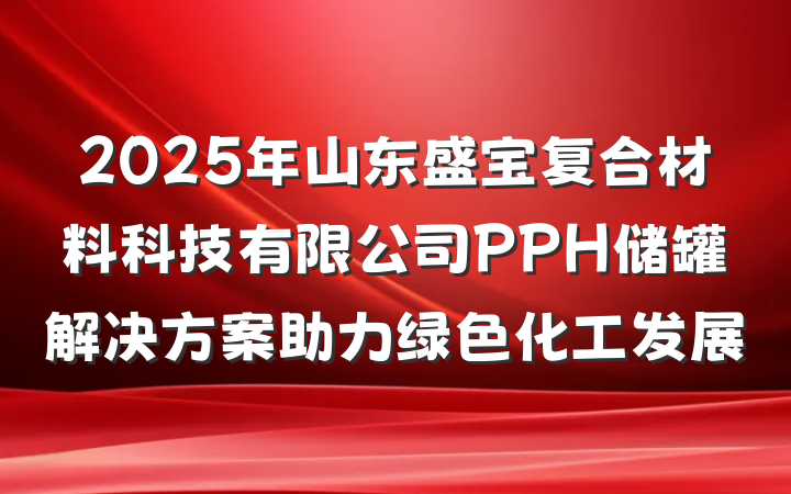 2025年山东盛宝复合材料科技有限公司PPH储罐解决方案助力绿色化工发展