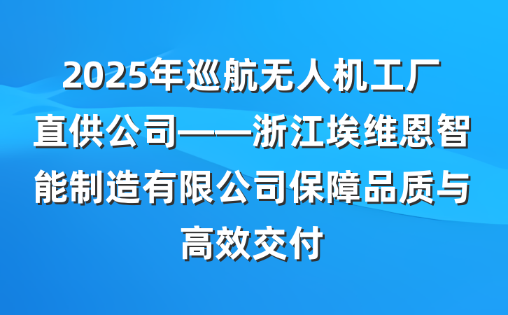 2025年巡航无人机工厂直供公司——浙江埃维恩智能制造有限公司保障品质与高效交付