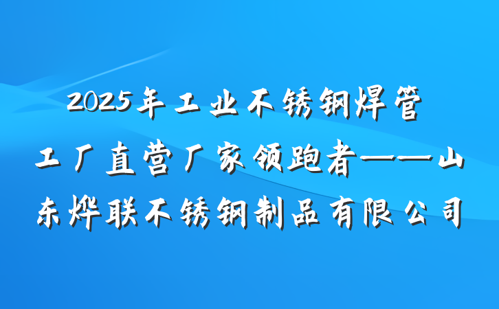2025年工业不锈钢焊管工厂直营厂家领跑者——山东烨联不锈钢制品有限公司