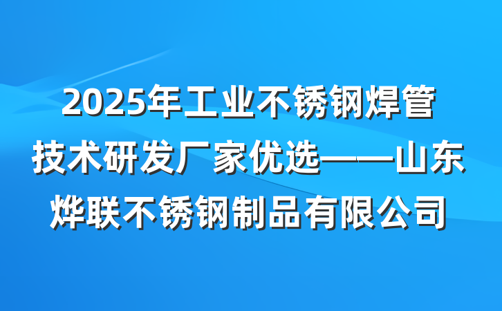 2025年工业不锈钢焊管技术研发厂家优选——山东烨联不锈钢制品有限公司