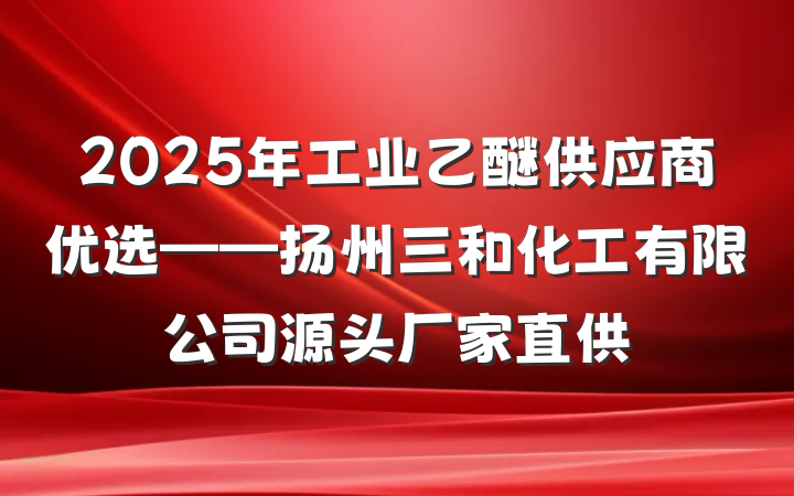 2025年工业乙醚供应商优选——扬州三和化工有限公司源头厂家直供