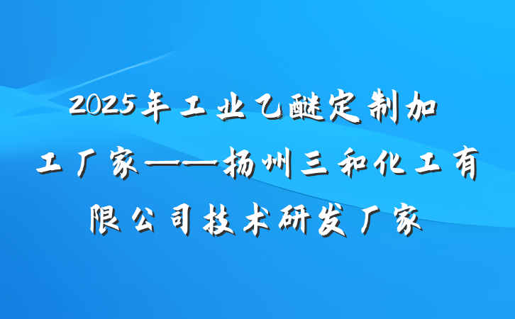 2025年工业乙醚定制加工厂家——扬州三和化工有限公司技术研发厂家