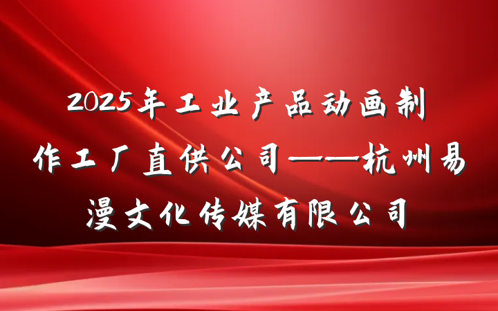 2025年工业产品动画制作工厂直供公司——杭州易漫文化传媒有限公司