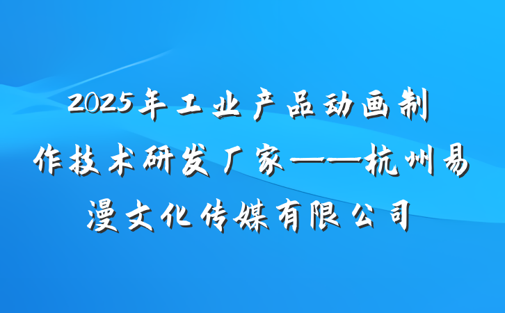 2025年工业产品动画制作技术研发厂家——杭州易漫文化传媒有限公司