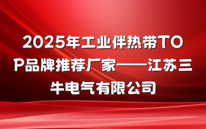 2025年工业伴热带TOP品牌推荐厂家——江苏三牛电气有限公司