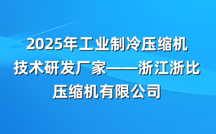 2025年工业制冷压缩机技术研发厂家——浙江浙比压缩机有限公司