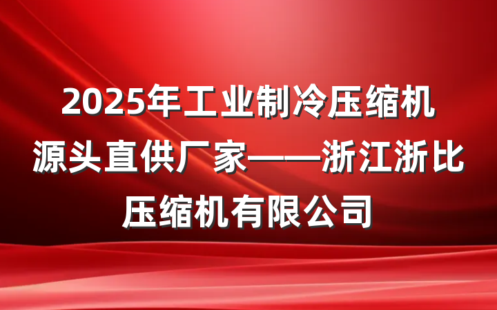 2025年工业制冷压缩机源头直供厂家——浙江浙比压缩机有限公司