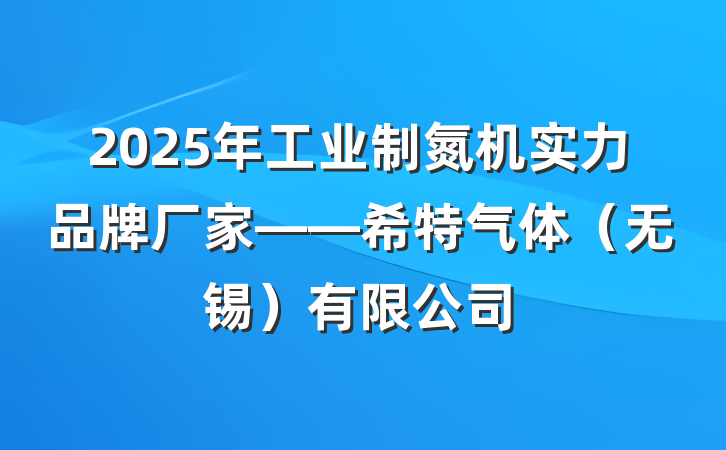 2025年工业制氮机实力品牌厂家——希特气体（无锡）有限公司