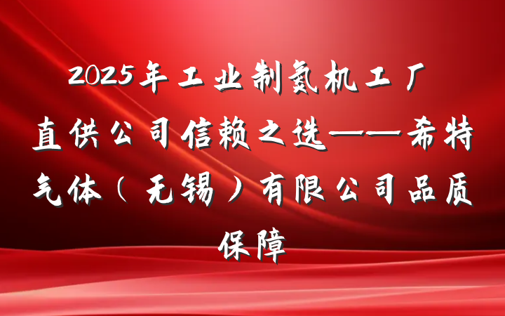2025年工业制氮机工厂直供公司信赖之选——希特气体（无锡）有限公司品质保障