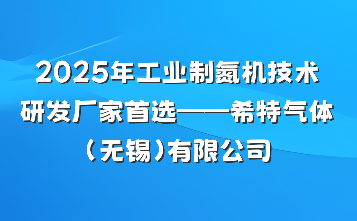 2025年工业制氮机技术研发厂家首选——希特气体(无锡)有限公司