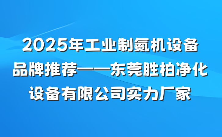 2025年工业制氮机设备品牌推荐——东莞胜柏净化设备有限公司实力厂家