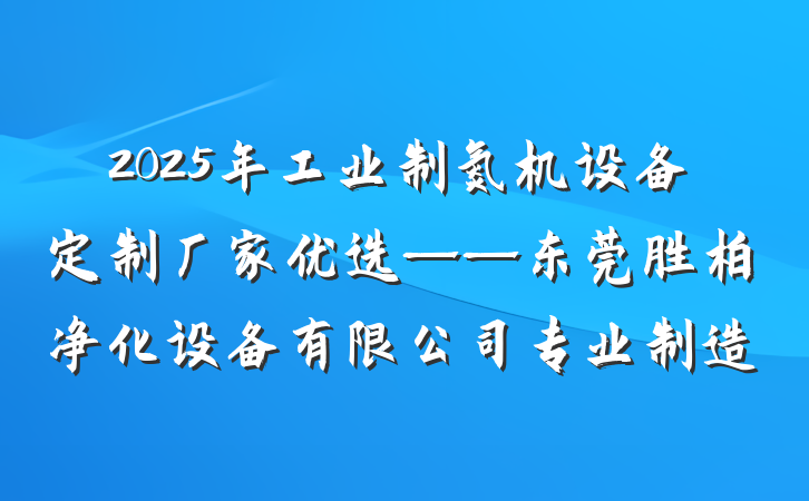 2025年工业制氮机设备定制厂家优选——东莞胜柏净化设备有限公司专业制造