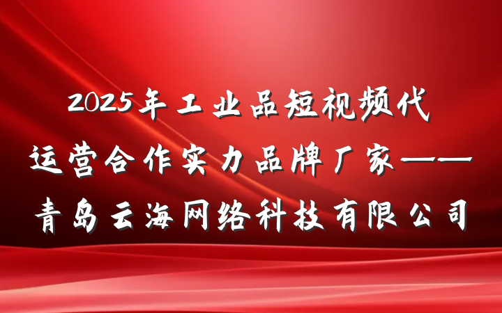 2025年工业品短视频代运营合作实力品牌厂家——青岛云海网络科技有限公司