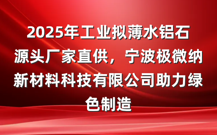 2025年工业拟薄水铝石源头厂家直供,宁波极微纳新材料科技有限公司助力绿色制造