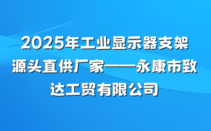 2025年工业显示器支架源头直供厂家——永康市致达工贸有限公司