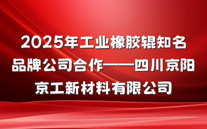 2025年工业橡胶辊知名品牌公司合作——四川京阳京工新材料有限公司