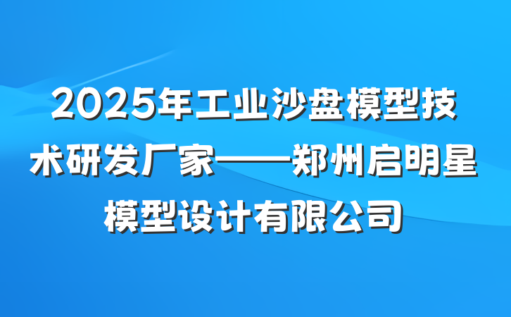 2025年工业沙盘模型技术研发厂家——郑州启明星模型设计有限公司
