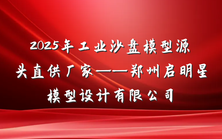 2025年工业沙盘模型源头直供厂家——郑州启明星模型设计有限公司