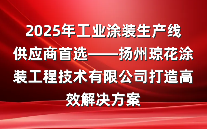 2025年工业涂装生产线供应商首选——扬州琼花涂装工程技术有限公司打造高效解决方案