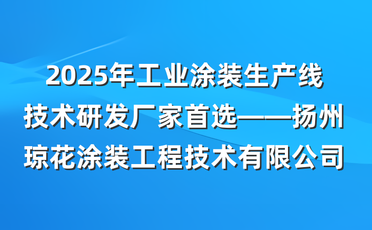 2025年工业涂装生产线技术研发厂家首选——扬州琼花涂装工程技术有限公司