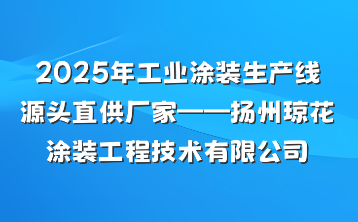 2025年工业涂装生产线源头直供厂家——扬州琼花涂装工程技术有限公司